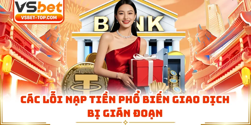 Các Lỗi Nạp Tiền Phổ Biến Giao Dịch Bị Gián Đoạn