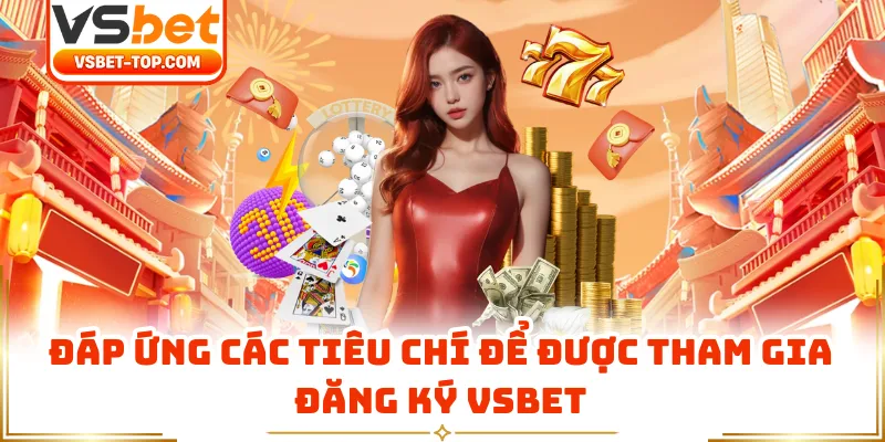 Đáp Ứng Các Tiêu Chí Để Được Tham Gia Đăng Ký VSBET