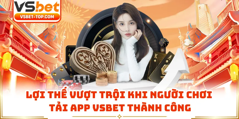 Lợi Thế Vượt Trội Khi Người Chơi Tải App VSBET Thành Công
