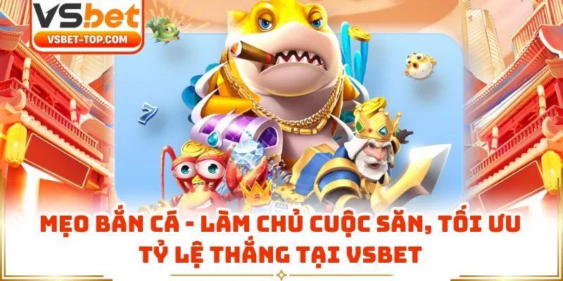 Mẹo Bắn Cá - Làm Chủ Cuộc Săn, Tối Ưu Tỷ Lệ Thắng Tại VSBET