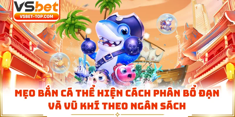 Mẹo Bắn Cá Thể Hiện Cách Phân Bổ Đạn Và Vũ Khí Theo Ngân Sách