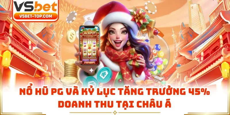 Nổ Hũ PG Và Kỷ Lục Tăng Trưởng 45% Doanh Thu Tại Châu Á