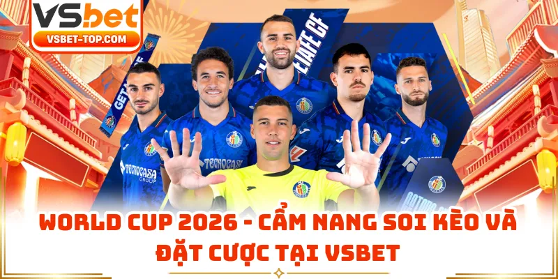 World Cup 2026 - Cẩm Nang Soi Kèo Và Đặt Cược Tại VSBET
